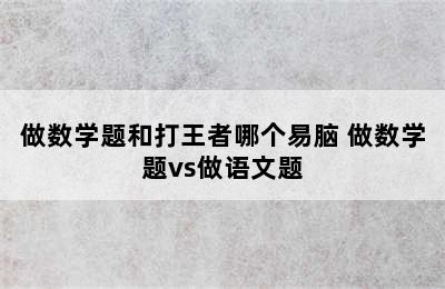 做数学题和打王者哪个易脑 做数学题vs做语文题